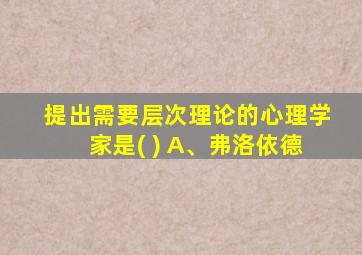 提出需要层次理论的心理学家是( ) A、弗洛依德